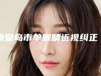 秦皇岛市单眼睛近视纠正整形医院(秦皇岛侯医生美容整形诊所为您保驾护航)