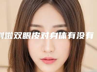 割啦双眼皮对身体有没有什么坏处