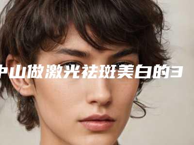 中山做激光祛斑美白的3大副作用