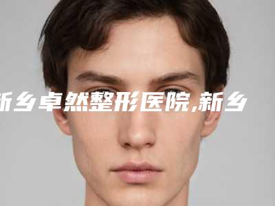 新乡卓然整形医院,新乡魔镜医疗美容技术实力、口碑评价、价格表PK