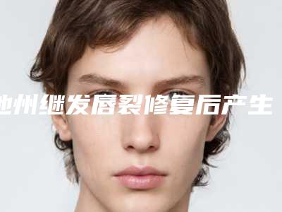 池州继发唇裂修复后产生的副作用有哪些