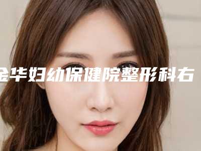 金华妇幼保健院整形科右耳畸形手术会不会对身体有危害