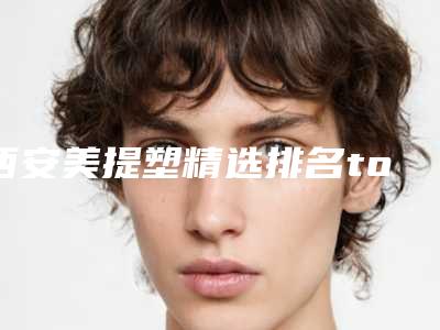 西安美提塑精选排名top5公布(西安提美斯食品有限公司)