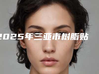 2025年三亚市树脂贴面牙医院排行前十实力解读-三亚市树脂贴面牙口腔医院